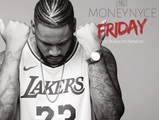 Moneynyce – Friday Ft. Blaklez & Nonkosi