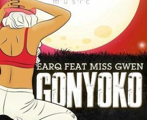 Earq - Gonyoko Ft. Miss Gwen