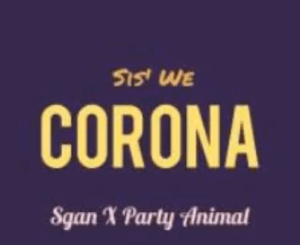 Sis We Corona – Sgan Ft. Party Animal