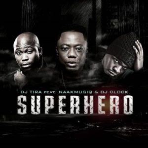 DJ Tira – SuperHero ft. NaakMusiQ & DJ Clock