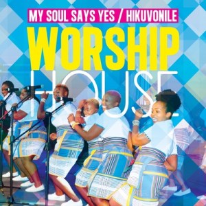 Worship House – My Soul Says Yes (Hikuvonile)