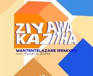 ZiyawaKazitha – Mantentelazane (Parcel SWZ Remix)