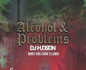 DJ Hudson - Alcohol and Problems Ft. Mawe2 & Khuli Chana