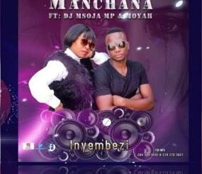 Manchana – Inyembezi Ft. DJ Msoja MP & Moyah