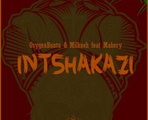 OxygenBuntu - Intshakazi Ft. Mahery & Milkoeh