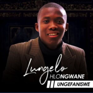 Lungelo Hlongwane – Ungefaniswe