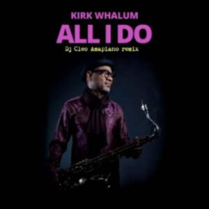 Kirk Whalum – All I Do (DJ Cleo Amapiano Remix)