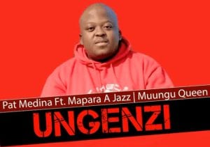 Pat Medina – Ungenzi Ft Mapara a Jazz & Muungu Queen (Original)