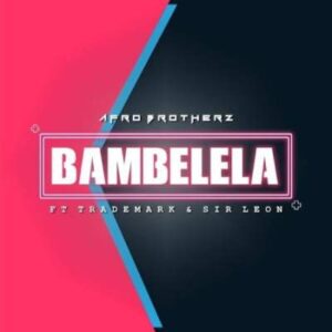 Afro Brotherz – Bambelela Feat. Trademark & Sir Leon