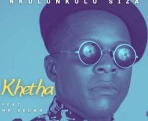 Khetha – Nkulunkulu Siza Ft. Mr Brown