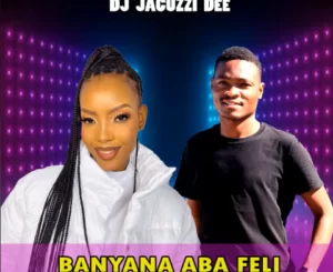 DJ Jacuzzi Dee – Banyana Aba Feli Ft. snowflake the vocalist