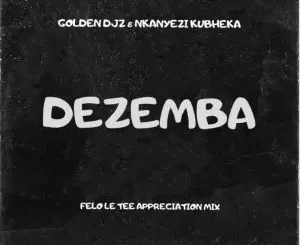 Golden DJz & Nkanyezi Kubheka - Dezemba (Felo Le Tee Appreciation Mix)