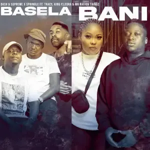 Dash SA & Supreme, Springle & King P – Basela Bani ft. Mr Nation Thingz, Tracy & Leora