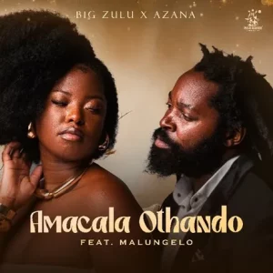 Big Zulu , Azana (Ft. Malungelo) – Amacala Othando