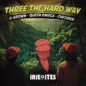 Queen Omega, Chezidek, U Brown & Irie Ites - Three The Hard Way